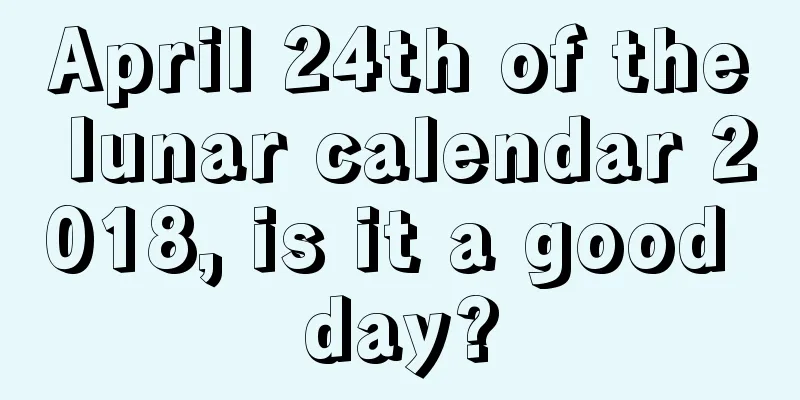 April 24th of the lunar calendar 2018, is it a good day?