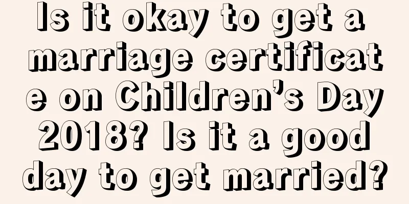 Is it okay to get a marriage certificate on Children’s Day 2018? Is it a good day to get married?