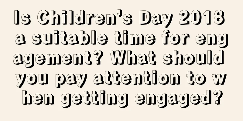 Is Children’s Day 2018 a suitable time for engagement? What should you pay attention to when getting engaged?