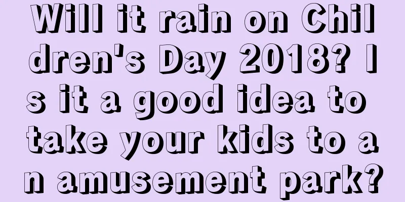 Will it rain on Children's Day 2018? Is it a good idea to take your kids to an amusement park?