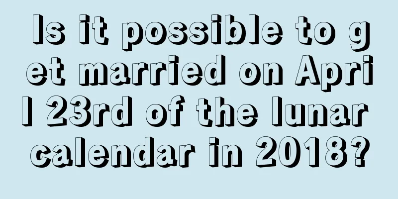 Is it possible to get married on April 23rd of the lunar calendar in 2018?