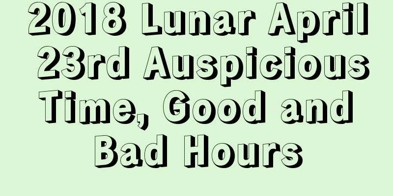 2018 Lunar April 23rd Auspicious Time, Good and Bad Hours