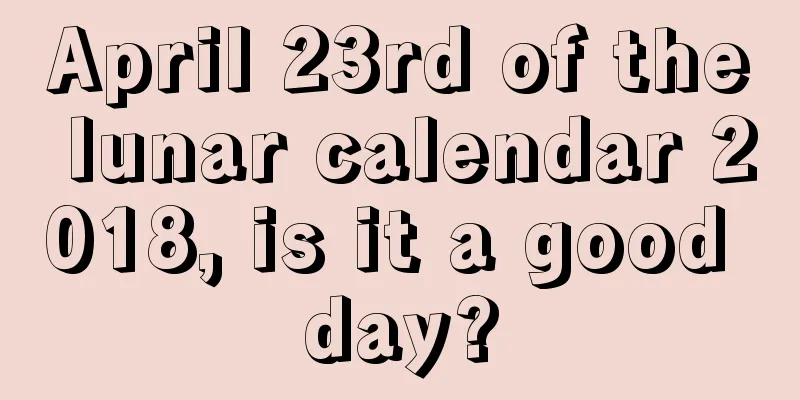 April 23rd of the lunar calendar 2018, is it a good day?