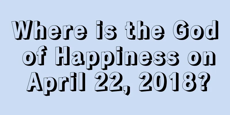 Where is the God of Happiness on April 22, 2018?
