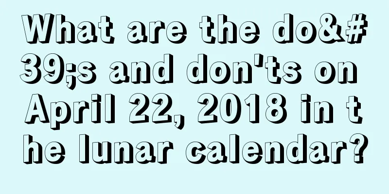 What are the do's and don'ts on April 22, 2018 in the lunar calendar?