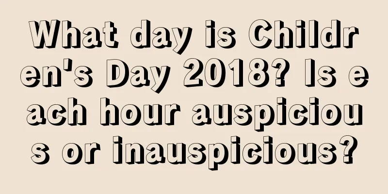 What day is Children's Day 2018? Is each hour auspicious or inauspicious?
