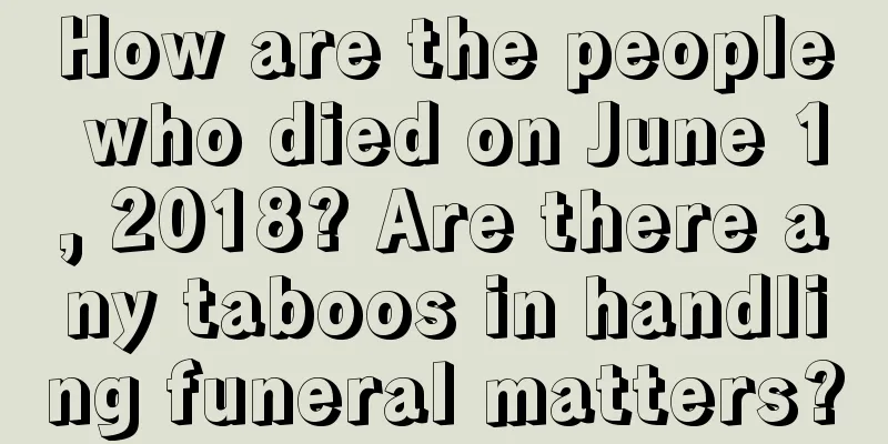 How are the people who died on June 1, 2018? Are there any taboos in handling funeral matters?