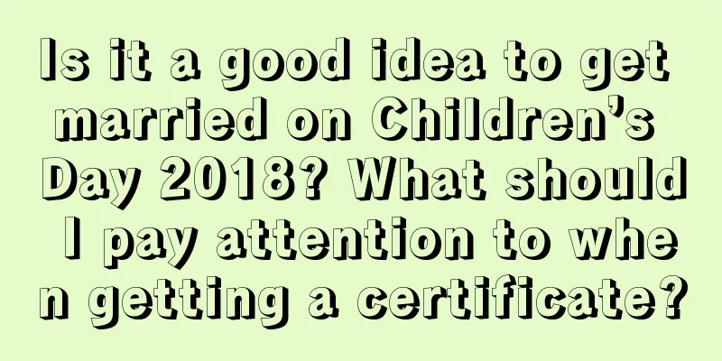 Is it a good idea to get married on Children’s Day 2018? What should I pay attention to when getting a certificate?
