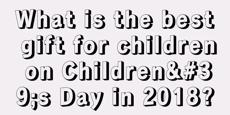 What is the best gift for children on Children's Day in 2018?