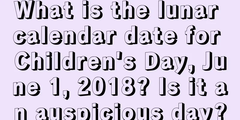 What is the lunar calendar date for Children's Day, June 1, 2018? Is it an auspicious day?
