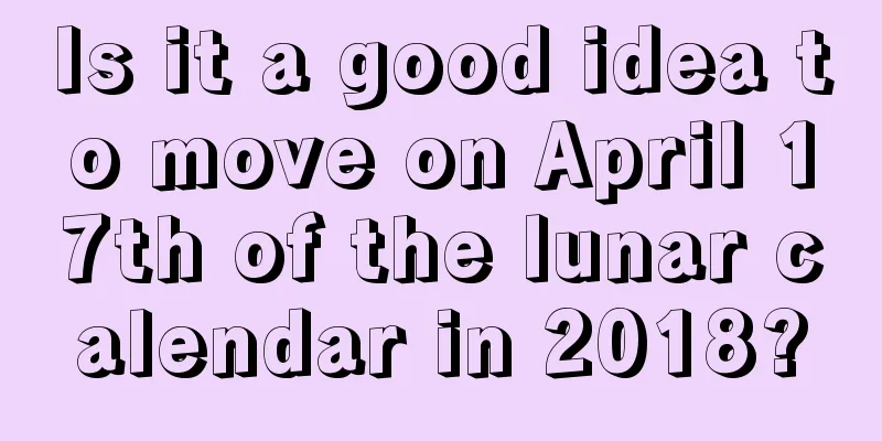 Is it a good idea to move on April 17th of the lunar calendar in 2018?