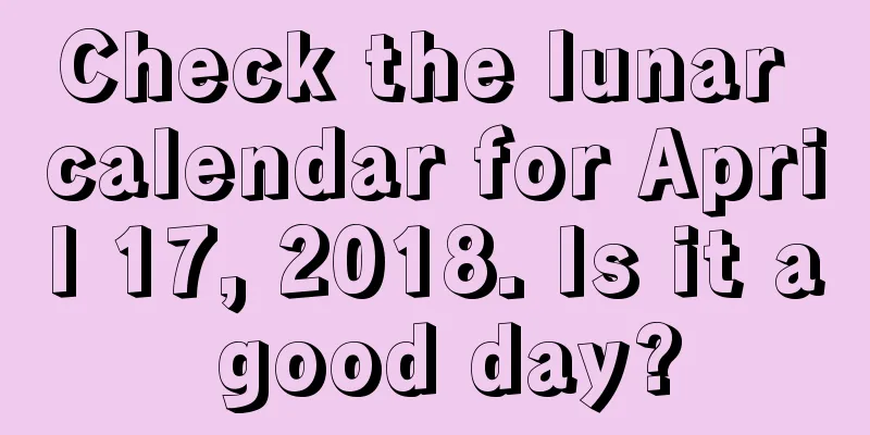 Check the lunar calendar for April 17, 2018. Is it a good day?