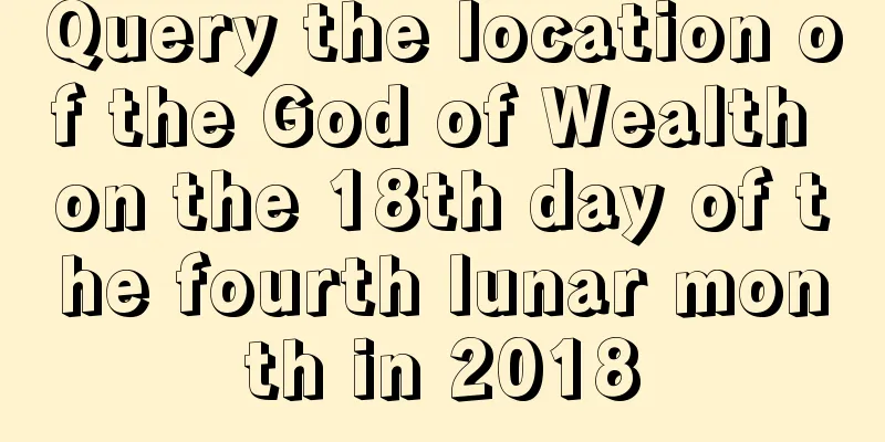 Query the location of the God of Wealth on the 18th day of the fourth lunar month in 2018