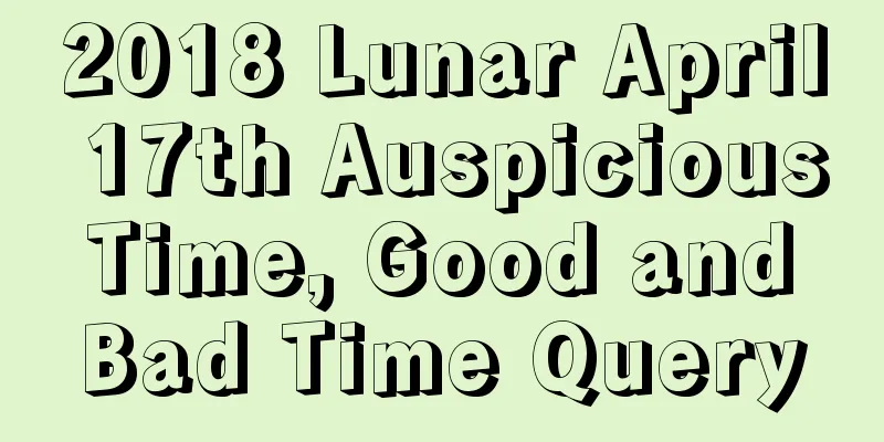2018 Lunar April 17th Auspicious Time, Good and Bad Time Query