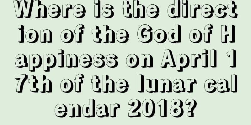 Where is the direction of the God of Happiness on April 17th of the lunar calendar 2018?