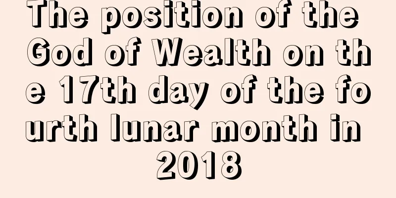 The position of the God of Wealth on the 17th day of the fourth lunar month in 2018