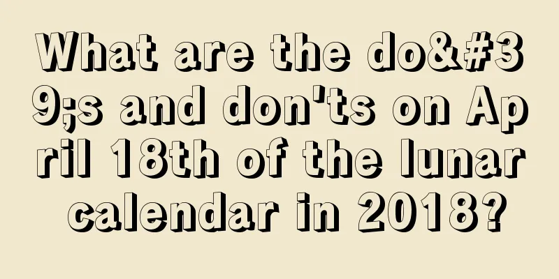 What are the do's and don'ts on April 18th of the lunar calendar in 2018?