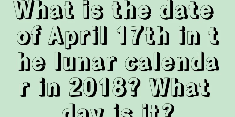 What is the date of April 17th in the lunar calendar in 2018? What day is it?