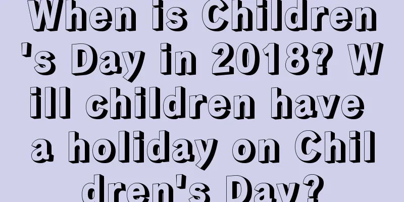 When is Children's Day in 2018? Will children have a holiday on Children's Day?