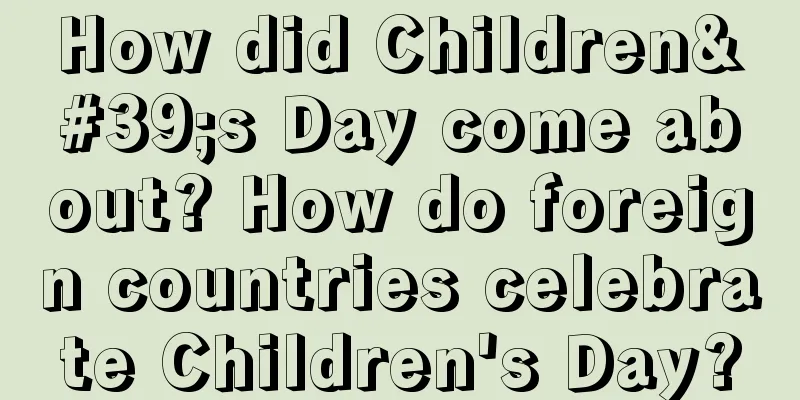 How did Children's Day come about? How do foreign countries celebrate Children's Day?
