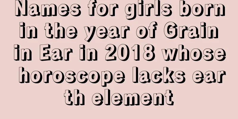 Names for girls born in the year of Grain in Ear in 2018 whose horoscope lacks earth element