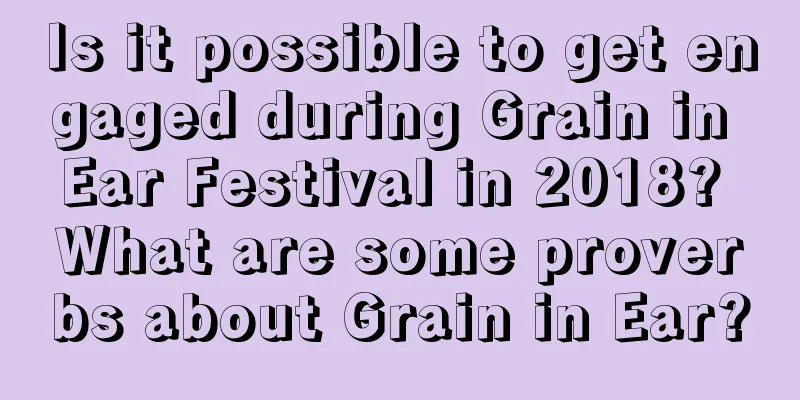 Is it possible to get engaged during Grain in Ear Festival in 2018? What are some proverbs about Grain in Ear?