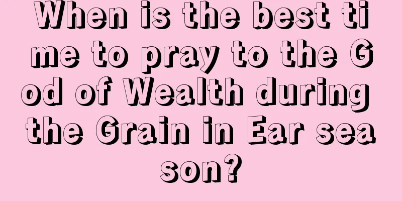 When is the best time to pray to the God of Wealth during the Grain in Ear season?