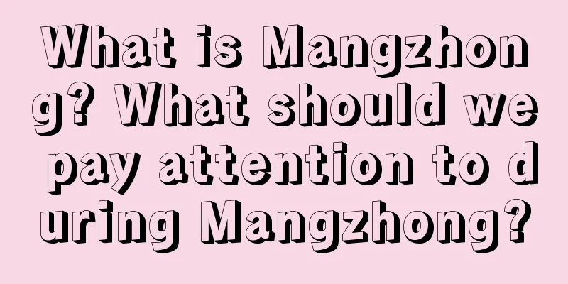 What is Mangzhong? What should we pay attention to during Mangzhong?
