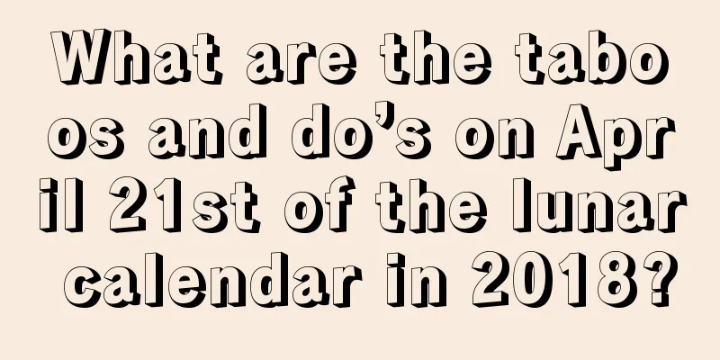 What are the taboos and do’s on April 21st of the lunar calendar in 2018?