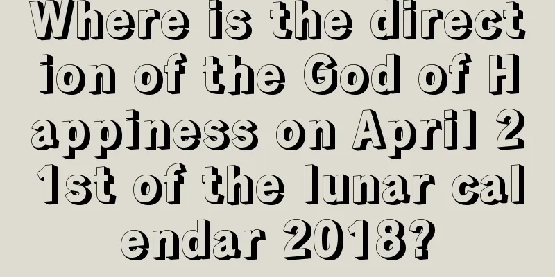 Where is the direction of the God of Happiness on April 21st of the lunar calendar 2018?