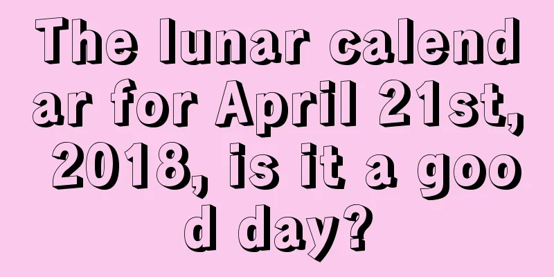 The lunar calendar for April 21st, 2018, is it a good day?