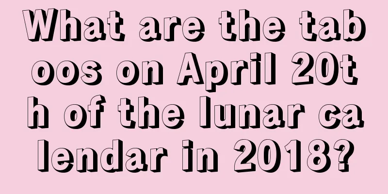 What are the taboos on April 20th of the lunar calendar in 2018?