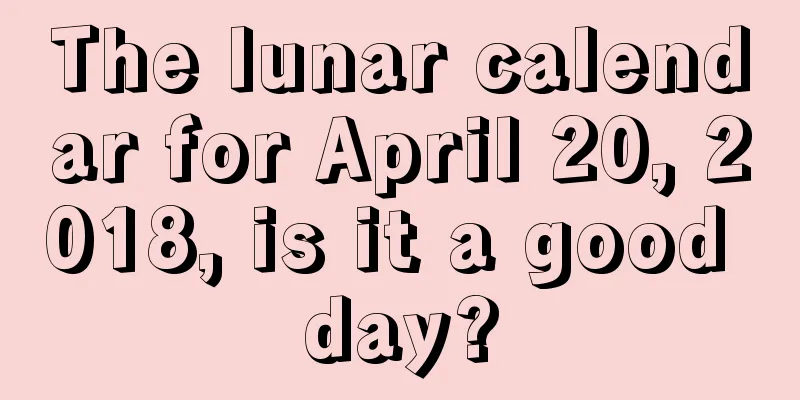 The lunar calendar for April 20, 2018, is it a good day?