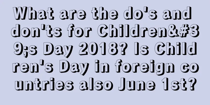 What are the do's and don'ts for Children's Day 2018? Is Children's Day in foreign countries also June 1st?