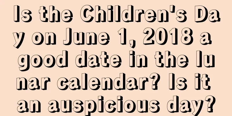 Is the Children's Day on June 1, 2018 a good date in the lunar calendar? Is it an auspicious day?
