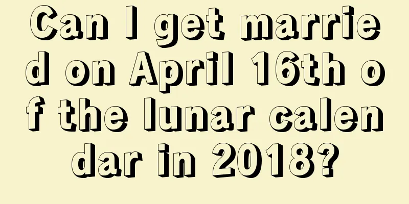 Can I get married on April 16th of the lunar calendar in 2018?