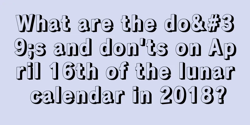 What are the do's and don'ts on April 16th of the lunar calendar in 2018?
