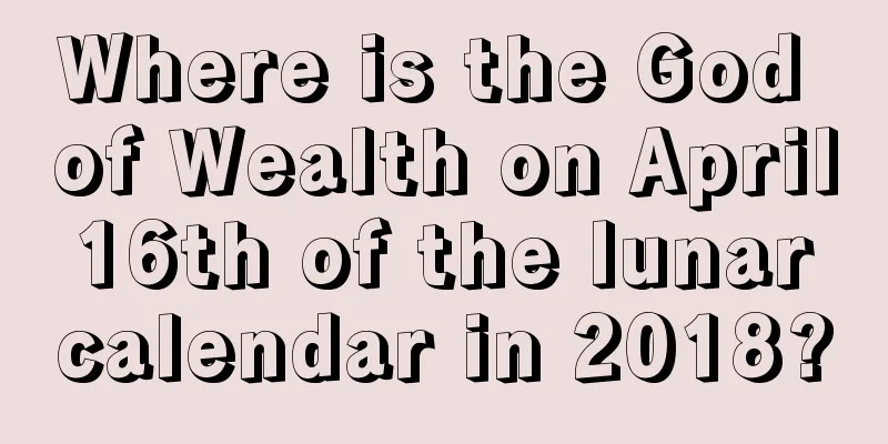Where is the God of Wealth on April 16th of the lunar calendar in 2018?