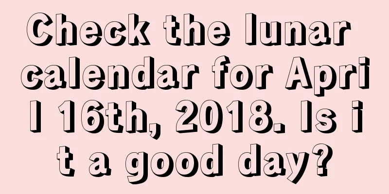 Check the lunar calendar for April 16th, 2018. Is it a good day?