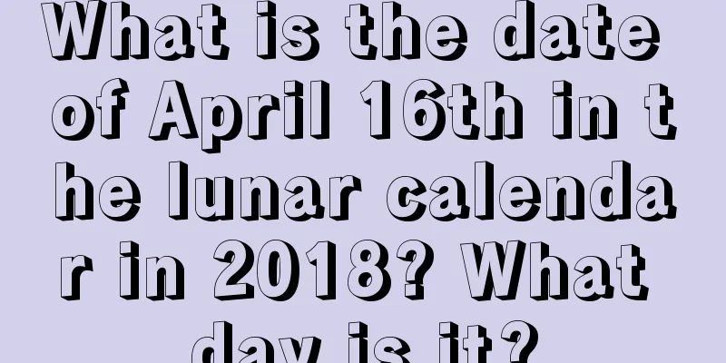 What is the date of April 16th in the lunar calendar in 2018? What day is it?