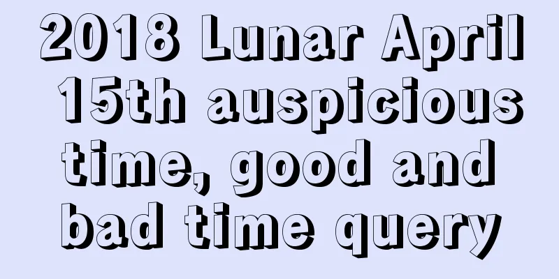 2018 Lunar April 15th auspicious time, good and bad time query