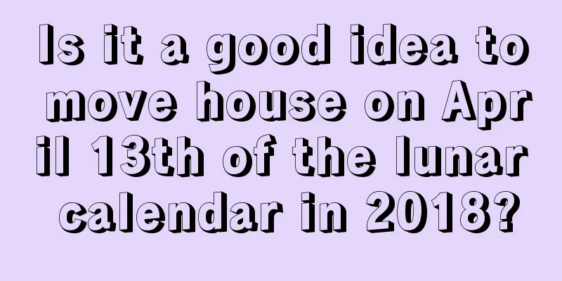 Is it a good idea to move house on April 13th of the lunar calendar in 2018?