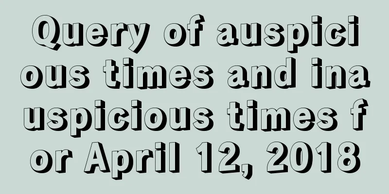 Query of auspicious times and inauspicious times for April 12, 2018