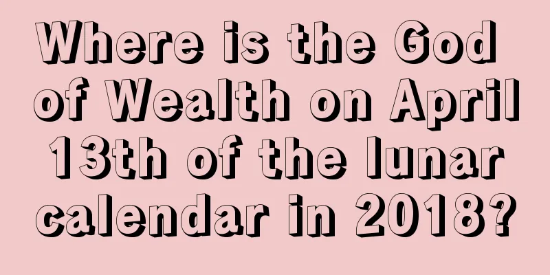 Where is the God of Wealth on April 13th of the lunar calendar in 2018?