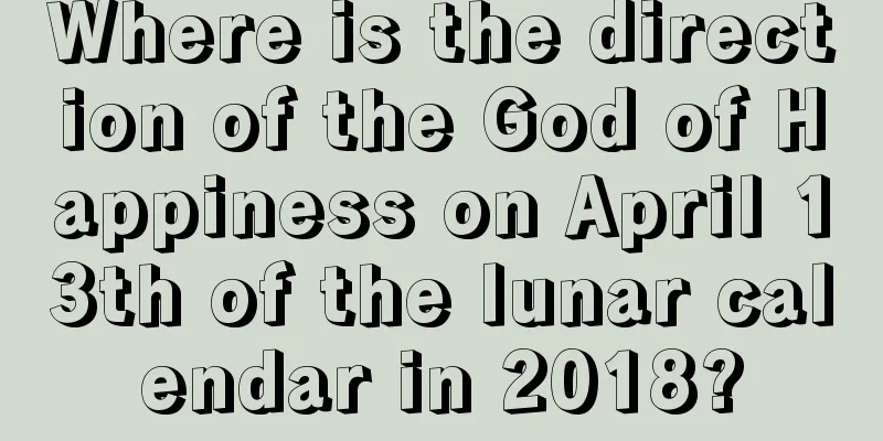 Where is the direction of the God of Happiness on April 13th of the lunar calendar in 2018?