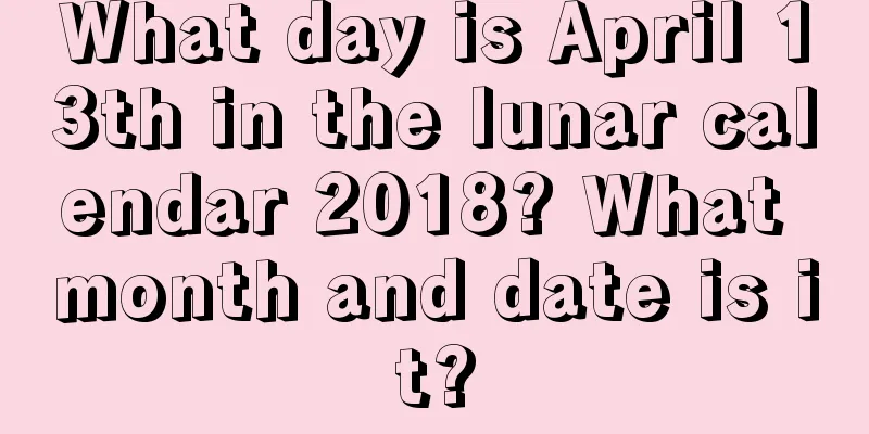 What day is April 13th in the lunar calendar 2018? What month and date is it?