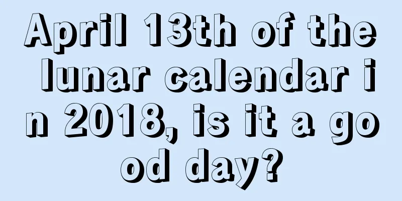 April 13th of the lunar calendar in 2018, is it a good day?