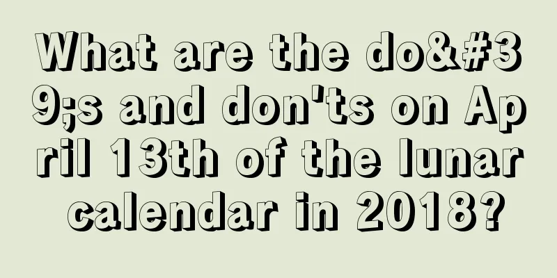 What are the do's and don'ts on April 13th of the lunar calendar in 2018?
