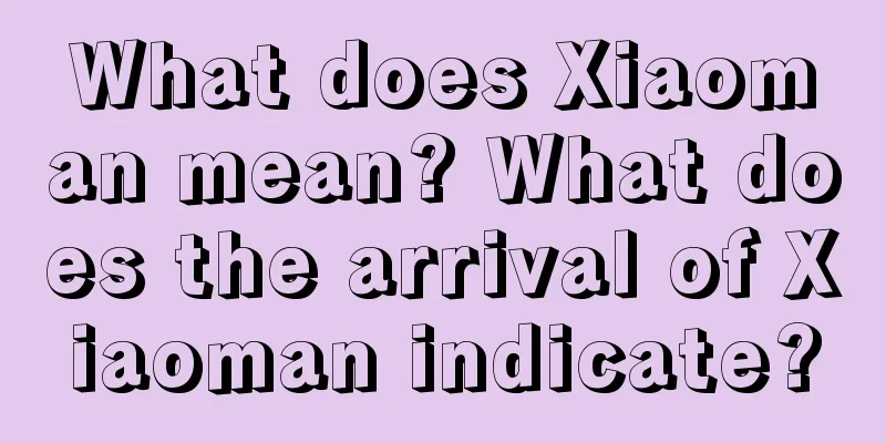 What does Xiaoman mean? What does the arrival of Xiaoman indicate?