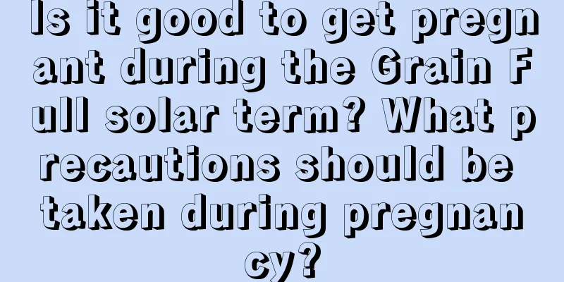 Is it good to get pregnant during the Grain Full solar term? What precautions should be taken during pregnancy?